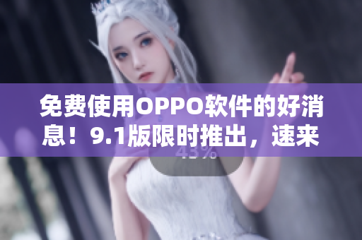 免費(fèi)使用OPPO軟件的好消息！9.1版限時(shí)推出，速來(lái)體驗(yàn)！
