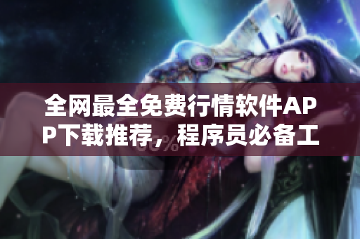 全網(wǎng)最全免費(fèi)行情軟件APP下載推薦，程序員必備工具！