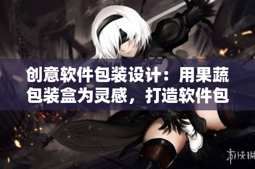 創(chuàng)意軟件包裝設(shè)計(jì)：用果蔬包裝盒為靈感，打造軟件包裝新體驗(yàn)！