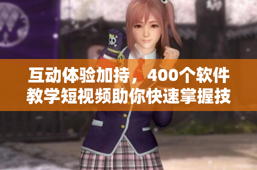 互動(dòng)體驗(yàn)加持，400個(gè)軟件教學(xué)短視頻助你快速掌握技能