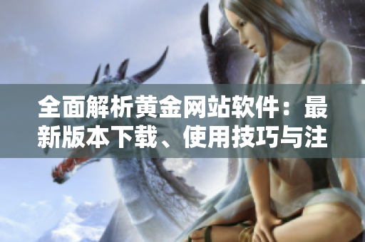 全面解析黃金網(wǎng)站軟件：最新版本下載、使用技巧與注意事項(xiàng)！