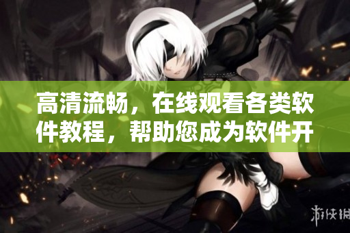 高清流暢，在線觀看各類軟件教程，幫助您成為軟件開發(fā)大師