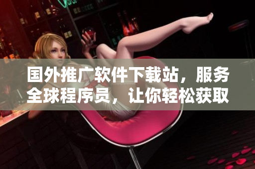 國外推廣軟件下載站，服務(wù)全球程序員，讓你輕松獲取最新技術(shù)軟件！