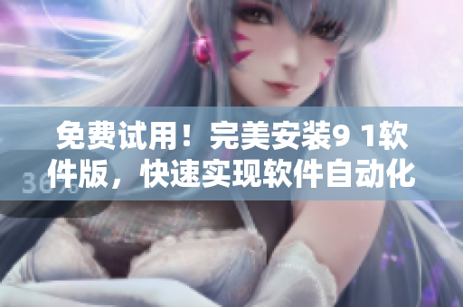 免費(fèi)試用！完美安裝9 1軟件版，快速實(shí)現(xiàn)軟件自動(dòng)化編程
