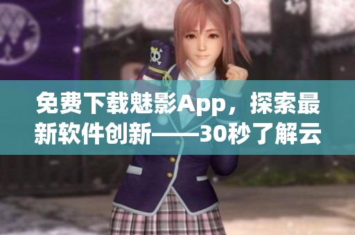 免費(fèi)下載魅影App，探索最新軟件創(chuàng)新——30秒了解云游戲技術(shù)的未來(lái).