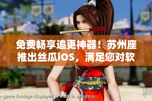 免費暢享追更神器！蘇州座推出絲瓜iOS，滿足您對軟件的無限熱愛