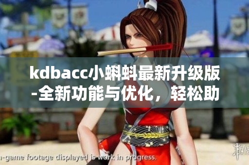kdbacc小蝌蚪最新升級版-全新功能與優(yōu)化，輕松助力軟件開發(fā)