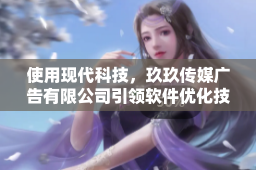 使用現(xiàn)代科技，玖玖傳媒廣告有限公司引領(lǐng)軟件優(yōu)化技術(shù)創(chuàng)新！