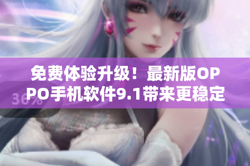 免費體驗升級！最新版OPPO手機軟件9.1帶來更穩(wěn)定、更流暢的使用體驗