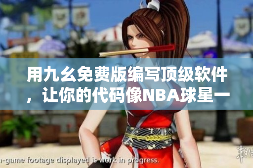 用九幺免費版編寫頂級軟件，讓你的代碼像NBA球星一樣優(yōu)秀！