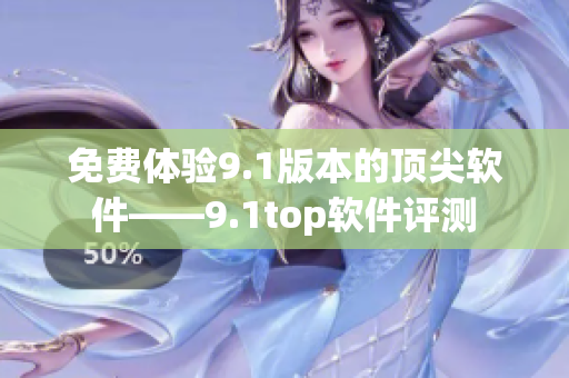 免費體驗9.1版本的頂尖軟件——9.1top軟件評測
