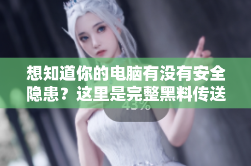 想知道你的電腦有沒有安全隱患？這里是完整黑料傳送門！