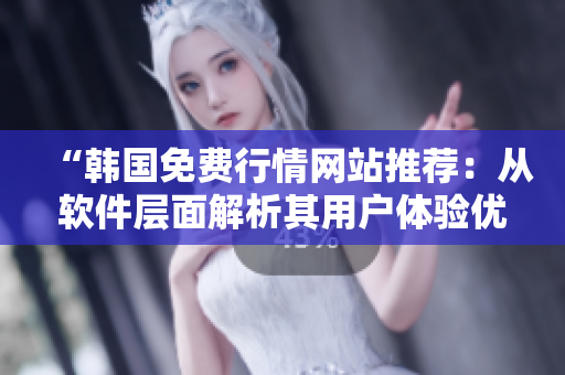 “韓國(guó)免費(fèi)行情網(wǎng)站推薦：從軟件層面解析其用戶體驗(yàn)優(yōu)勢(shì)”