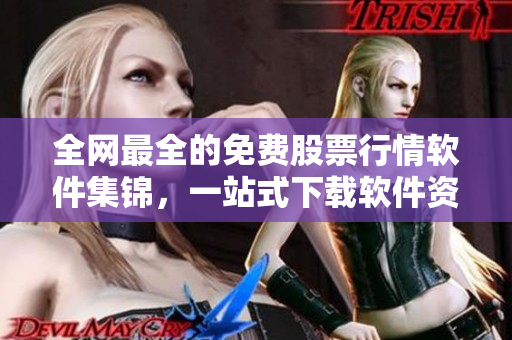 全網(wǎng)最全的免費股票行情軟件集錦，一站式下載軟件資訊匯總