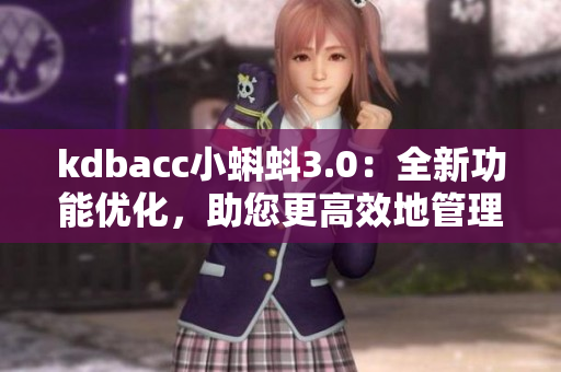 kdbacc小蝌蚪3.0：全新功能優(yōu)化，助您更高效地管理財務(wù)