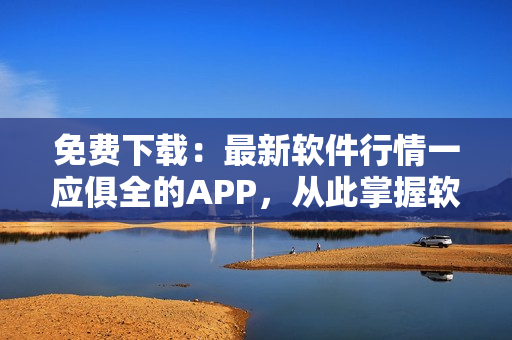 免費下載：最新軟件行情一應俱全的APP，從此掌握軟件世界趨勢！