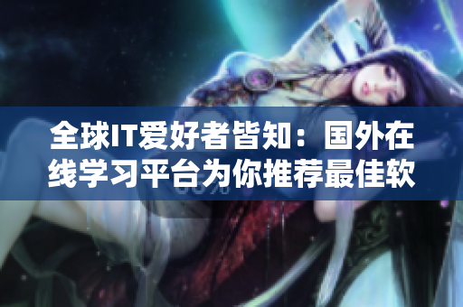 全球IT愛好者皆知：國外在線學(xué)習(xí)平臺為你推薦最佳軟件編寫課程