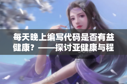 每天晚上編寫代碼是否有益健康？——探討亞健康與程序員生活方式的關(guān)系