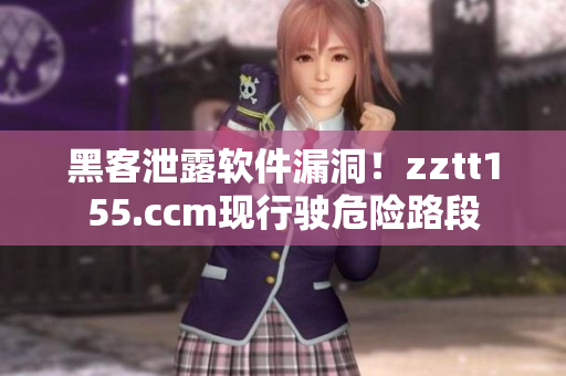 黑客泄露軟件漏洞!zztt155.ccm現(xiàn)行駛危險(xiǎn)路段 黑客泄露軟件漏洞!zztt155.ccm現(xiàn)行駛危險(xiǎn)路段