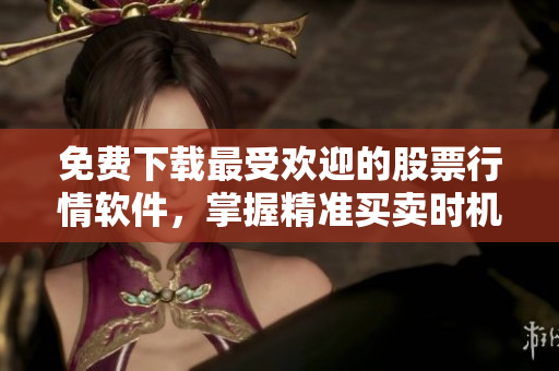免費下載最受歡迎的股票行情軟件，掌握精準(zhǔn)買賣時機