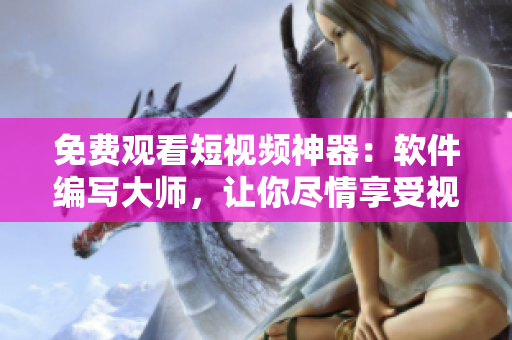 免費(fèi)觀看短視頻神器：軟件編寫大師，讓你盡情享受視覺盛宴！