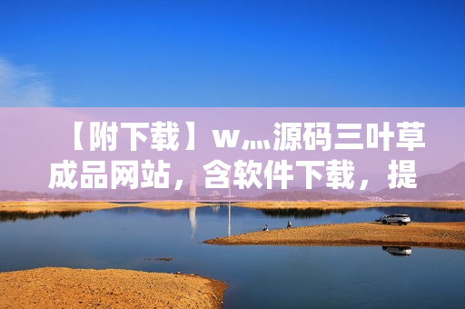【附下載】w灬源碼三葉草成品網(wǎng)站，含軟件下載，提供軟件開(kāi)發(fā)使用技巧