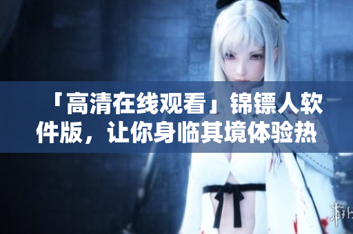 「高清在線觀看」錦鏢人軟件版，讓你身臨其境體驗熱血西部