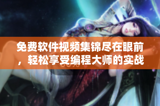 免費軟件視頻集錦盡在眼前，輕松享受編程大師的實戰(zhàn)技巧！