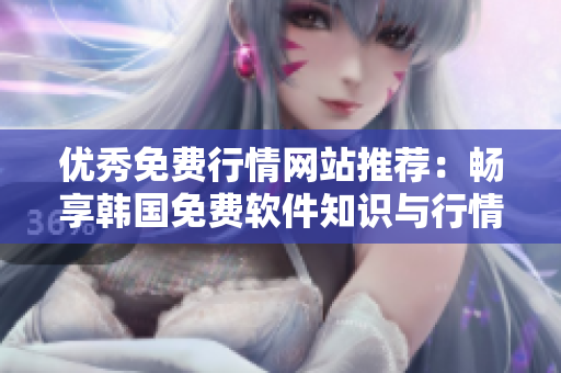 優(yōu)秀免費(fèi)行情網(wǎng)站推薦:暢享韓國免費(fèi)軟件知識與行情資訊 優(yōu)秀免費(fèi)行情網(wǎng)站推薦:暢享韓國免費(fèi)軟件知識與行情資訊