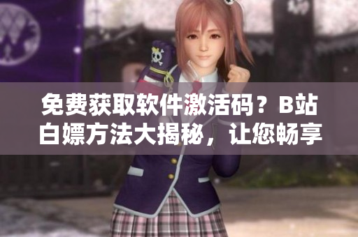 免費獲取軟件激活碼？B站白嫖方法大揭秘，讓您暢享免費試用！