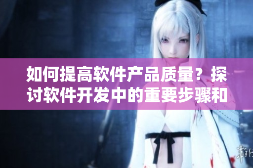 如何提高軟件產(chǎn)品質(zhì)量？探討軟件開發(fā)中的重要步驟和技巧