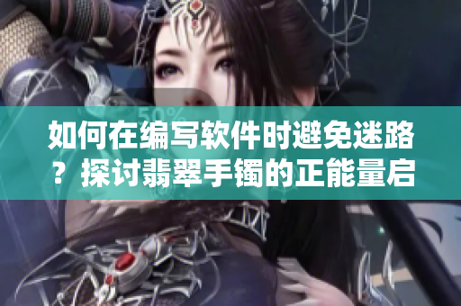 如何在編寫軟件時避免迷路？探討翡翠手鐲的正能量啟示！
