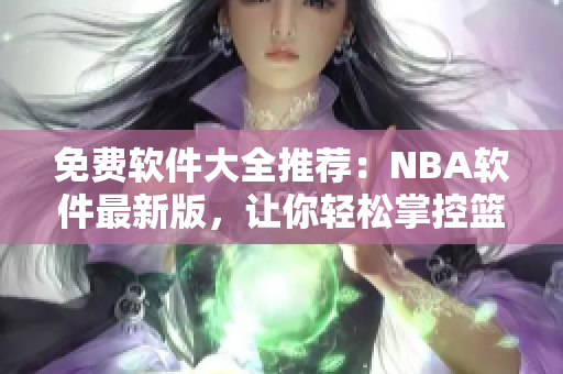 免費軟件大全推薦：NBA軟件最新版，讓你輕松掌控籃球資訊