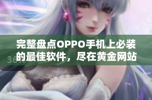 完整盤點OPPO手機上必裝的最佳軟件，盡在黃金網站APP大全