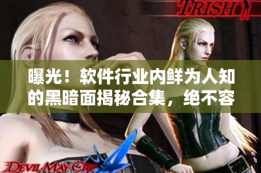 曝光！軟件行業(yè)內(nèi)鮮為人知的黑暗面揭秘合集，絕不容錯(cuò)過(guò)！