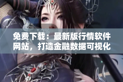 免費(fèi)下載：最新版行情軟件網(wǎng)站，打造金融數(shù)據(jù)可視化交易神器