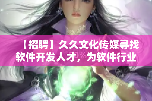 【招聘】久久文化傳媒尋找軟件開發(fā)人才,為軟件行業(yè)注入新鮮血液! 【招聘】久久文化傳媒尋找軟件開發(fā)人才,為軟件行業(yè)注入新鮮血液!