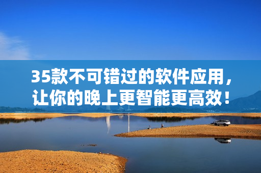 35款不可錯過的軟件應(yīng)用，讓你的晚上更智能更高效！