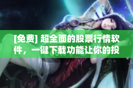 [免費(fèi)] 超全面的股票行情軟件，一鍵下載功能讓你的投資更輕松!