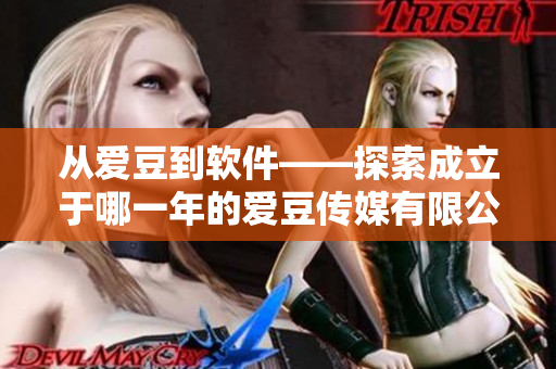 從愛(ài)豆到軟件——探索成立于哪一年的愛(ài)豆傳媒有限公司
