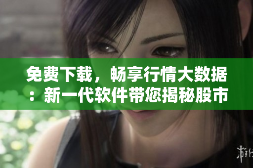 免費(fèi)下載，暢享行情大數(shù)據(jù)：新一代軟件帶您揭秘股市走勢(shì)