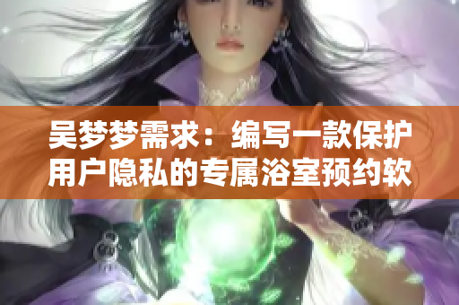 吳夢夢需求：編寫一款保護用戶隱私的專屬浴室預(yù)約軟件