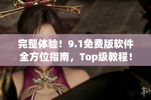 完整體驗！9.1免費版軟件全方位指南，Top級教程！