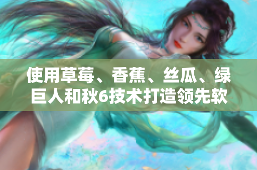 使用草莓、香蕉、絲瓜、綠巨人和秋6技術(shù)打造領(lǐng)先軟件的秘訣