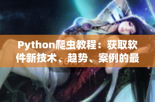 Python爬蟲教程：獲取軟件新技術(shù)、趨勢、案例的最佳實踐
