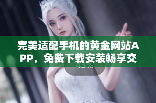 完美適配手機(jī)的黃金網(wǎng)站APP，免費(fèi)下載安裝暢享交易之旅！