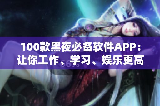 100款黑夜必備軟件APP：讓你工作、學(xué)習(xí)、娛樂(lè)更高效