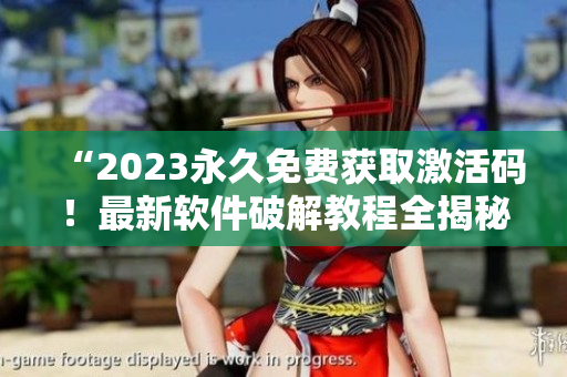 “2023永久免費獲取激活碼！最新軟件破解教程全揭秘！”