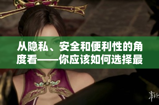從隱私、安全和便利性的角度看——你應(yīng)該如何選擇最佳密碼管理軟件