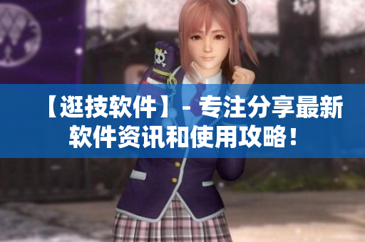 【逛技軟件】- 專注分享最新軟件資訊和使用攻略！
